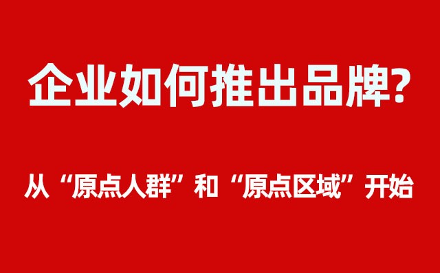 企業(yè)如何推出品牌？----- 從“原點(diǎn)人群”和“原點(diǎn)區(qū)域”開(kāi)始